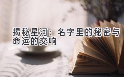 揭秘星河:名字里的秘密与命运的交响
