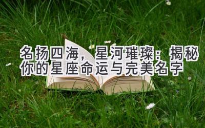 名扬四海,星河璀璨:揭秘你的星座命运与完美名字