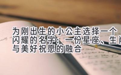  为刚出生的小公主选择一个闪耀的名字：一份星座、生肖与美好祝愿的融合 