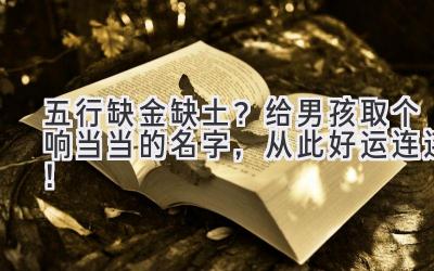   五行缺金缺土？给男孩取个响当当的名字，从此好运连连！ 