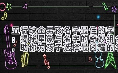 五行缺金男孩名字最佳的字：揭秘星象与名字的奇妙组合，助你为孩子选择最闪耀的名字
