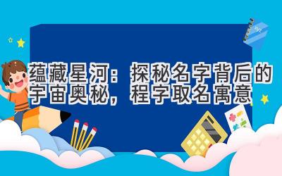  蕴藏星河：探秘名字背后的宇宙奥秘，程字取名寓意 