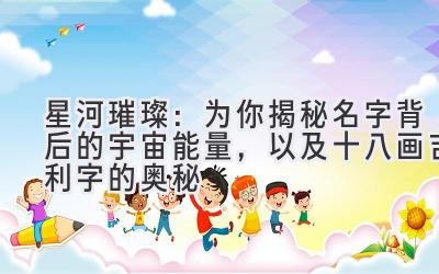 星河璀璨：为你揭秘名字背后的宇宙能量，以及十八画吉利字的奥秘