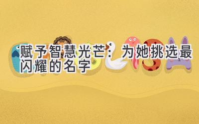  赋予智慧光芒：为她挑选最闪耀的名字 