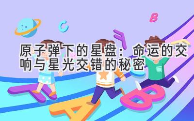   原子弹下的星盘：命运的交响与星光交错的秘密 