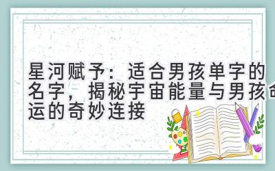 星河赋予:适合男孩单字的名字,揭秘宇宙能量与男孩命运的奇妙连接