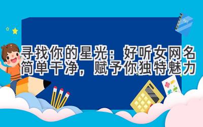 寻找你的星光:好听女网名简单干净,赋予你独特魅力