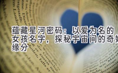 蕴藏星河密码:以爱为名的女孩名字,探秘宇宙间的奇妙缘分