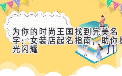 为你的时尚王国找到完美名字:女装店起名指南,助你星光闪耀