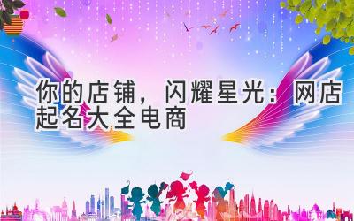   你的店铺，闪耀星光：网店起名大全电商  