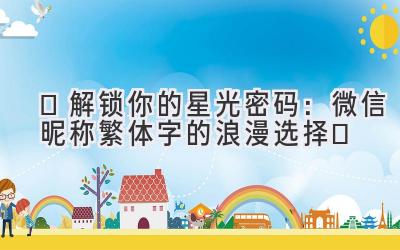  ✨解锁你的星光密码：微信昵称繁体字的浪漫选择✨ 