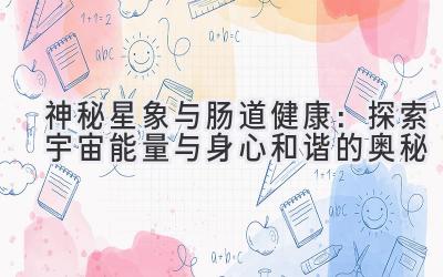   神秘星象与肠道健康：探索宇宙能量与身心和谐的奥秘 