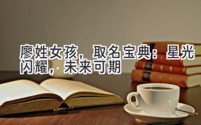 廖姓女孩,取名宝典:星光闪耀,未来可期