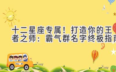 十二星座专属!打造你的王者之师:霸气群名字终极指南