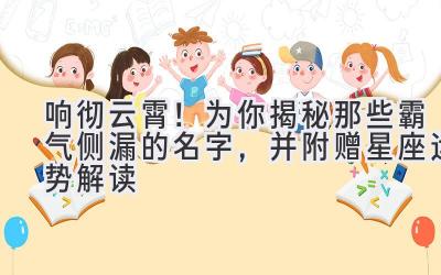 响彻云霄!为你揭秘那些霸气侧漏的名字,并附赠星座运势解读