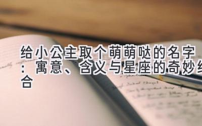 给小公主取个萌萌哒的名字:寓意、含义与星座的奇妙结合