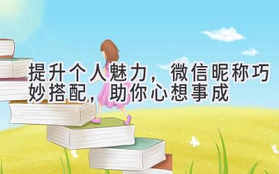 提升个人魅力,微信昵称巧妙搭配,助你心想事成