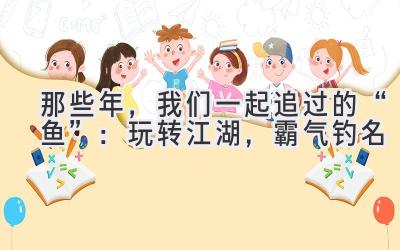  那些年，我们一起追过的“鱼”：玩转江湖，霸气钓名 