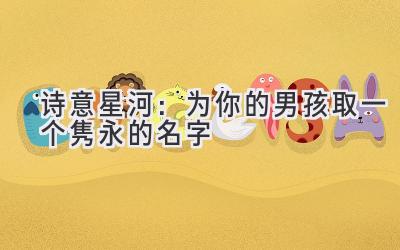  诗意星河：为你的男孩取一个隽永的名字 