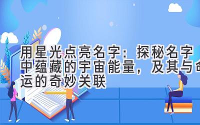   用星光点亮名字：探秘名字中蕴藏的宇宙能量，及其与命运的奇妙关联 