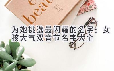   为她挑选最闪耀的名字：女孩大气双音节名字大全 