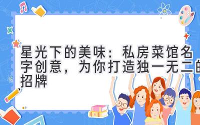  星光下的美味：私房菜馆名字创意，为你打造独一无二的招牌 