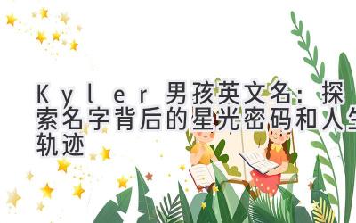  Kyler男孩英文名：探索名字背后的星光密码和人生轨迹 