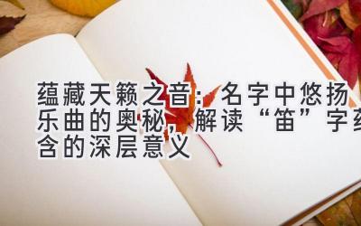  蕴藏天籁之音：名字中悠扬乐曲的奥秘，解读“笛”字蕴含的深层意义 