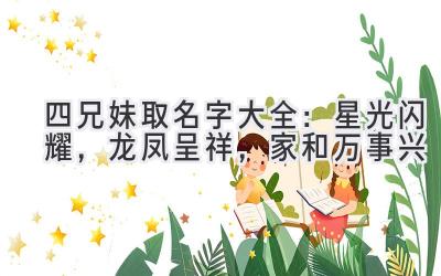  四兄妹取名字大全：星光闪耀，龙凤呈祥，家和万事兴 