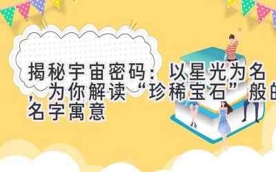  揭秘宇宙密码：以星光为名，为你解读“珍稀宝石”般的名字寓意 