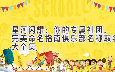   星河闪耀：你的专属社团，完美命名指南（俱乐部名称取名大全集） 