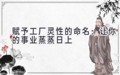 赋予工厂灵性的命名：让你的事业蒸蒸日上 