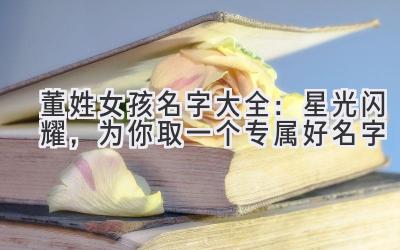 董姓女孩名字大全:星光闪耀,为你取一个专属好名字