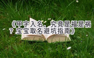  《甲字入名，究竟是福是祸？宝宝取名避坑指南》 