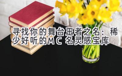 寻找你的舞台王者之名:稀少好听的MC名灵感宝库