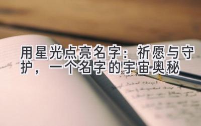 用星光点亮名字:祈愿与守护,一个名字的宇宙奥秘