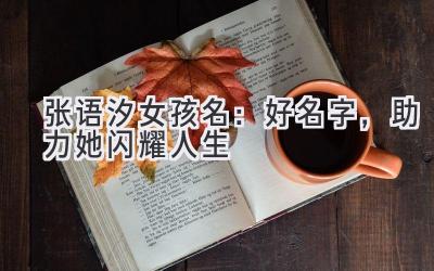  张语汐女孩名：好名字，助力她闪耀人生 