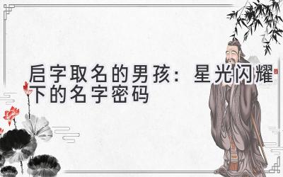  启字取名的男孩：星光闪耀下的名字密码 