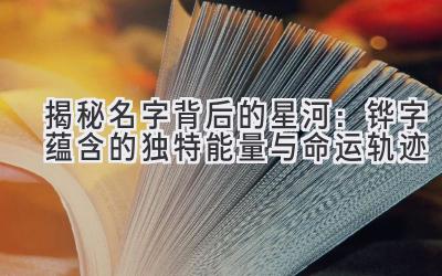 揭秘名字背后的星河:铧字蕴含的独特能量与命运轨迹