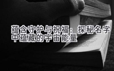 蕴含守护与祝福:探秘名字中蕴藏的宇宙能量