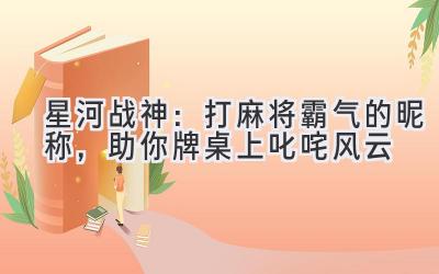 星河战神:打麻将霸气的昵称,助你牌桌上叱咤风云