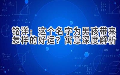 铭洋:这个名字为男孩带来怎样的好运?寓意深度解析