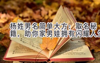  杨姓男名简单大方：取名秘籍，助你家男娃拥有闪耀人生 