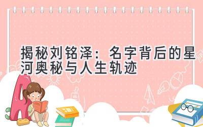揭秘刘铭泽:名字背后的星河奥秘与人生轨迹
