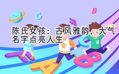 陈氏女孩:古风雅韵,大气名字点亮人生