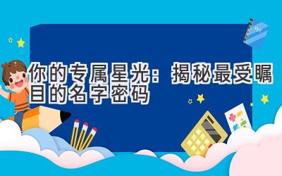  你的专属星光：揭秘最受瞩目的名字密码 