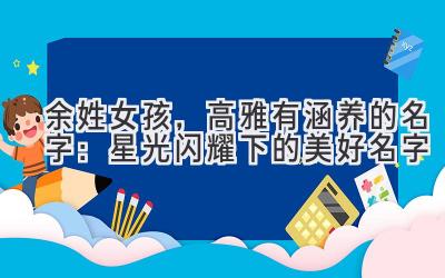  余姓女孩，高雅有涵养的名字：星光闪耀下的美好名字 