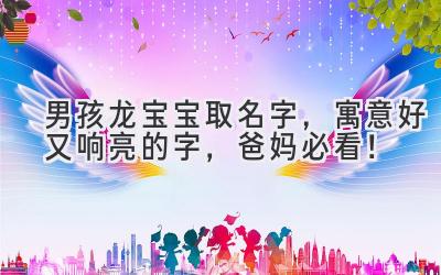  男孩龙宝宝取名字，寓意好又响亮的字，爸妈必看！ 