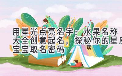 用星光点亮名字:水果名称大全创意起名,探秘你的星座宝宝取名密码