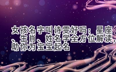 女孩名字叫诗雯好吗:星座、生肖、姓名学全方位解读,助你为宝宝起名